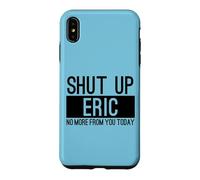 Shut Up Eric No More From You Today Funny Case for iPhone XS Max