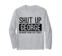 Shut Up George No More from You Today Funny Long Sleeve T-Shirt