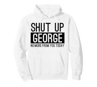 Shut Up George No More From You Today Funny Pullover Hoodie