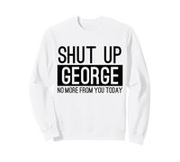Shut Up George No More From You Today Funny Sweatshirt