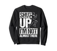 SHUT UP I'M NOT ALMOST THERE Funny Running Motivation Sweatshirt