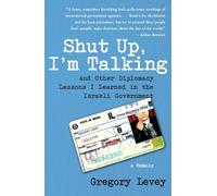 Shut Up, I'm Talking: And Other Diplomacy Lessons I Learned in the Israeli Government--A Memoir