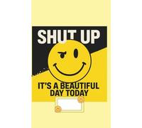 SHUT UP Its A Beautiful Day Today: A Funny Notebook for Everyday Scribbles: Notes & Laughs: Humorous Journal, Quirky Gift Idea, and Playful Writing Companion for Students, Friends, and Office Life