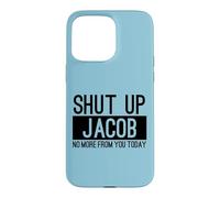 Shut Up Jacob No More From You Today Funny Case for iPhone 15 Pro Max