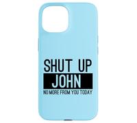 Shut Up John No More From You Today Funny Case for iPhone 15