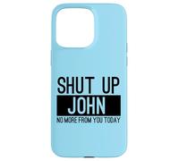 Shut Up John No More From You Today Funny Case for iPhone 15 Pro Max
