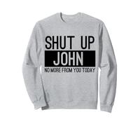 Shut Up John No More From You Today Funny Sweatshirt