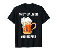 Shut Up Liver You're Fine - Funny Drinking T-Shirt