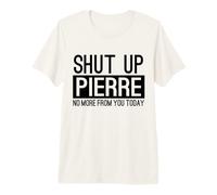 Shut Up Pierre No More from You Today Premium T-Shirt