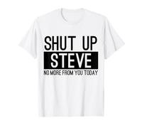 Shut Up Steve No More From You Today Funny T-Shirt