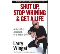 Shut Up, Stop Whining, and Get a Life: A Kick-Butt Approach to a Better Life