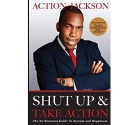 Shut Up & Take Action: The No Nonsense Guide to Success & Happiness