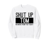 Shut Up Tom No More From You Today Funny Sweatshirt
