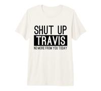 Shut Up Travis No More from You Today Funny Premium T-Shirt