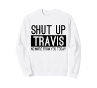 Shut Up Travis No More From You Today Funny Sweatshirt