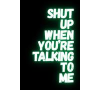 Shut Up When You’re Talking to Me: lined notebook