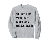 SHUT UP YOU'RE NOT MY REAL DAD FUNNY Sweatshirt