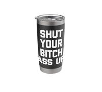 Shut Your Bitch Ass Up - Funny Saying Sarcastic Cool Novelty Stainless Steel Insulated Tumbler