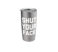 Shut Your Face - Funny Saying Sarcastic Cute Cool Novelty Stainless Steel Insulated Tumbler