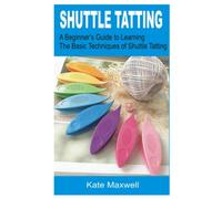 SHUTTLE TATTING: A Beginner’s Guide To Learning the Basic Techniques of Shuttle Tatting