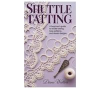 SHUTTLE TATTING: A Beginner’s Guide to Shuttle Tatting, Lace Patterns, and Classic Designs