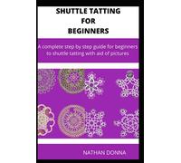 SHUTTLE TATTING FOR BEGINNERS: A complete step by step guide for beginners to shuttle tatting with aid of pictures