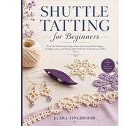 SHUTTLE TATTING for Beginners: Master the Double Stitch, Rings, Chains, and Picots, and Make Edgings, Snowflakes, Jewelry, and Heirloom Motifs with One Tiny Shuttle and a Ball of Thread