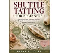 Shuttle Tatting for Beginners: Step-by-Step Guide to Double Stitches, Rings, Chains, Easy Lace Patterns & First Practice Projects