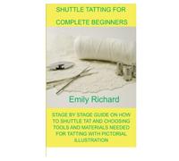 SHUTTLE TATTING FOR COMPLETE BEGINNERS: STAGE BY STAGE GUIDE ON HOW TO SHUTTLE TAT AND CHOOSING TOOLS AND MATERIALS NEEDED FOR TATTING WITH PICTORIAL ILLUSTRATION