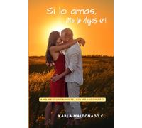 Si lo amas, ¡No lo dejes ir!: Ama profundamente, sin abandonarte (Conexión con la pareja)