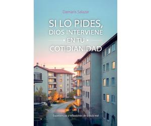 SI LO PIDES, DIOS INTERVIENE EN TU COTIDIANIDAD: Experiencias y reflexiones de la vida real
