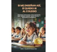 Si me enseñan así, sí quiero ir al colegio: Oratoria emocional para docentes que desean lograr aulas felices y excelencia académica