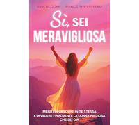 Sì, sei meravigliosa: meriti di credere in te stessa! Un libro di crescita personale per rafforzare la tua autostima, ritrovare fiducia in te stessa e sbocciare- Un regalo perfetto per ogni donna