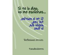 Si te lo digo, no me escuchas: Reflexiones breves - Aforismos