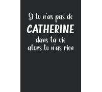 Si tu n'as pas de Catherine dans ta vie alors tu n'as rien: Catherine Carnet de notes humour - 110 pages lignées - cadeau Catherine original drôle copine femme