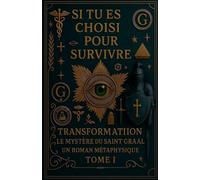 SI VOUS ÊTES DÉSIGNÉ POUR SURVIVRE - TRANSFORMATION LE MYSTÈRE DU SAINT-GRAAL UN ROMAN MÉTAPHYSIQUE TOME I (1)