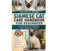 SIAMESE CAT CARE HANDBOOK FOR BEGINNERS: A Complete Step-by-Step Guide to Raising a Healthy, Well-Behaved, and Affectionate Siamese Cat from Kitten to Adult.