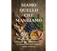Siamo Quello Che Mangiamo: La guida pratica al cibo come alleato di salute e benessere: prevenzione, energia e rimedi naturali basati sulla scienza