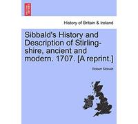Sibbald's History and Description of Stirling-Shire, Ancient and Modern. 1707. [A Reprint.]