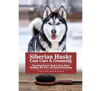Siberian Husky Coat Care & Grooming: Everything Owners Need to Know About Shedding, Skin Care, and Seasonal Grooming (Raising Healthy & Happy Siberian Huskies Series)