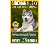 SIBERIAN HUSKY COMPLETE OWNER’S MANUAL: The Ultimate Guide to Nurturing a Happy, Healthy, and Obedient Siberian Husky Dog - Covering Care, Diet, ... Behavior, and Health Essentials