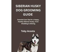 SIBERIAN HUSKY DOG GROOMING GUIDE: Essential Care Tips for a Happy, Healthy Siberian Husky, From Shedding to Shining