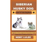 SIBERIAN HUSKY DOG How To Train Dog Book: Complete Dog Owners Care Book / Dog Training Books for Beginners on History, Appearance, Temperament, Feeding, Health, Exercise, breeding and much more