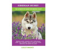 Siberian Husky: Siberian Husky General Info, Purchasing, Care, Cost, Keeping, Health, Supplies, Food, Breeding and More Included! The Ultimate Pet Guide for Siberian Husky