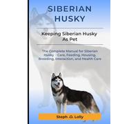Siberian Husky: The Complete Manual for Siberian Husky : Care, Feeding, Housing, Breeding, Interaction, and Health Care