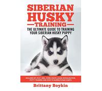 Siberian Husky Training - The Ultimate Guide to Training Your Siberian Husky Puppy: Includes Sit, Stay, Heel, Come, Crate, Leash, Socialization, Potty Training and How to Eliminate Bad Habits
