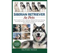 SIBERIAN RETRIEVER AS PETS: The Complete Guide to Raising a Siberian Retriever: Training, Grooming, Nutrition, Behavior, Health Care, and Lifelong Responsible Ownership