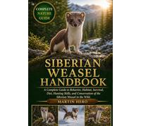SIBERIAN WEASEL HANDBOOK: A Complete Guide to Behavior, Habitat, Survival, Diet, Hunting Skills, and Conservation of the Siberian Weasel in the Wild.