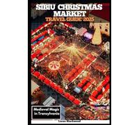 SIBIU CHRISTMAS MARKET TRAVEL GUIDE 2025: Medieval Magic in Transylvania (DESTINATION GUIDE TO GLOBAL TRAVELER)