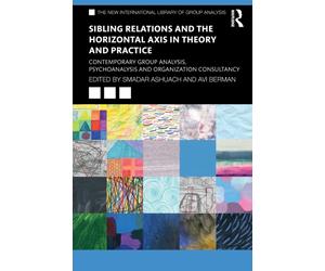 Sibling Relations and the Horizontal Axis in Theory and Practice : Contemporary Group Analysis, Psychoanalysis and Organization Consultancy